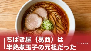 ちばき屋（葛西）は半熟煮玉子の元祖だった｜和食の総料理長が1992年に開いた支那そばの全貌のアイキャッチ画像